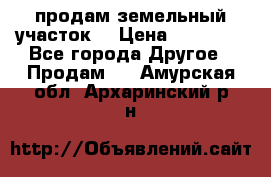 продам земельный участок  › Цена ­ 60 000 - Все города Другое » Продам   . Амурская обл.,Архаринский р-н